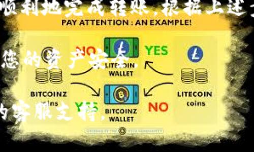 从 Tokenim 转移资产到火币交易所的过程相对简单，但需要遵循一些步骤。请遵循以下指南确保您的操作顺利进行：

### 步骤一：准备工作

在开始转账之前，您需要确保以下几点：
ul
    li您拥有 Tokenim 和火币的账户，并且都已完成身份验证。/li
    li确保您了解要转移的资产类型（例如，币种和数量）。/li
    li确认火币平台的充值地址正确无误。/li
/ul

### 步骤二：获取火币的充值地址

1. 登录您的火币账户。
2. 在主页上，找到“资产”或“钱包”选项。
3. 点击“充值”。
4. 从列表中选择您要转移的币种（例如，USDT、BTC等）。
5. 您将看到一个充值地址，复制这个地址，稍后在 Tokenim 中使用。

### 步骤三：登录 Tokenim 并开始转账

1. 登录 Tokenim 账户，并找到您要转出的资产。在资产页面上，选择要转移的币种。
2. 点击“转账”或“提现”按钮，进入转账页面。
3. 在“接收地址”框中粘贴您从火币复制的充值地址。
4. 输入转账金额，确保金额符合 Tokenim 的最低提现限制。
5. 阅读并确认相关费用和转账信息，确保一切无误后，提交转账请求。

### 步骤四：确认转账状态

转账提交后，您需要等待网络确认。具体确认时间依赖于您所使用的区块链网络。您可以在 Tokenim 的转账历史中查看转账状态，并在火币的账户中查看是否已到账。

### 注意事项

ul
    li请务必确认充值地址的正确性，因为一旦资产转移到错误的地址，通常是无法找回的。/li
    li了解并核实提现费用，避免转账过程中产生意外成本。/li
    li请保持安全意识，保护好您的账户信息和私钥。/li
/ul

### 总结

从 Tokenim 转到火币的步骤虽然多，但是只要按部就班地进行，就能安全顺利地完成转账。根据上述步骤，您可以有效地将数字资产在两个平台之间转移，使您的投资更加灵活。

请您在进行任何转账操作时保持警惕，确保每一个步骤的正确性，才能确保您的资产安全。

如果您有更多问题或需要进一步的帮助，可以随时联系火币或 Tokenim 的客服支持。