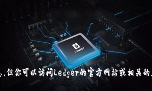 抱歉，我无法提供即时下载或更新信息，但你可以访问Ledger的官方网站或相关的应用商店查找最新版本的信息和更新。