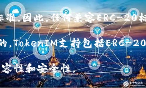 TokenIM是一个数字资产钱包，主要用来支持多种类型的加密货币和数字资产。在这方面，TokenIM本身并不是一种标准，而是一个钱包应用程序。

ERC-20是以太坊区块链上用于创建和发行智能合约的代币的标准。因此，任何兼容ERC-20标准的代币可以被广泛支持的以太坊钱包（包括TokenIM）接纳。

如果你在询问TokenIM是否支持ERC-20代币，那么答案是肯定的。TokenIM支持包括ERC-20在内的各种代币，使用户能够方便地存储、发送和接收这些资产。

请确保你在使用TokenIM时更新到最新的版本，以获得最佳的兼容性和安全性。