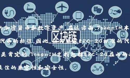 TokenIM是一个数字资产钱包，主要用来支持多种类型的加密货币和数字资产。在这方面，TokenIM本身并不是一种标准，而是一个钱包应用程序。

ERC-20是以太坊区块链上用于创建和发行智能合约的代币的标准。因此，任何兼容ERC-20标准的代币可以被广泛支持的以太坊钱包（包括TokenIM）接纳。

如果你在询问TokenIM是否支持ERC-20代币，那么答案是肯定的。TokenIM支持包括ERC-20在内的各种代币，使用户能够方便地存储、发送和接收这些资产。

请确保你在使用TokenIM时更新到最新的版本，以获得最佳的兼容性和安全性。