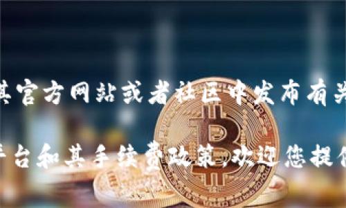 对于Tokenim没有设定手续费的问题，建议您直接查阅Tokenim官方的公告或者用户协议。通常情况下，交易平台会在其官方网站或者社区中发布有关手续费及相关政策的更新信息。如果您有具体需求或者问题，可以考虑联系Tokenim的客服支持以获得更详细的信息。

如果您需要撰写相关内容或者讨论Tokenim的特点，使用情感化的语言和具体的例子，或者探讨加密货币领域的不同平台和其手续费政策，欢迎您提供更多信息，我们可以一起构思。