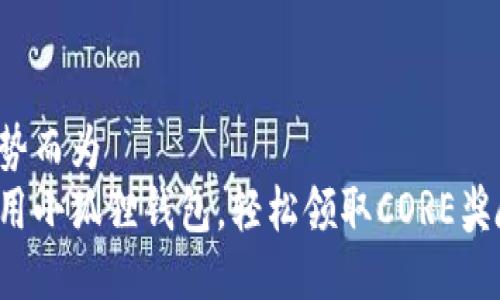 顺势而为  
巧用小狐狸钱包，轻松领取CORE奖励！