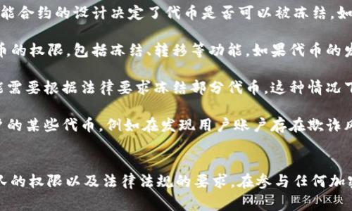 在TokenIM等区块链和加密货币平台中，特定的代币（如U）是否能够被冻结，通常取决于以下几个因素：

1. **智能合约的设计**：许多加密货币和代币是通过智能合约创建的。智能合约的设计决定了代币是否可以被冻结。如果智能合约中包含了冻结功能，那么在特定条件下，代币是可以被冻结的。

2. **项目团队的权限**：一些代币的发行方或项目团队可能拥有管理代币的权限，包括冻结、转移等功能。如果代币的发行方决定冻结某些代币，那么这些代币就会被锁定，无法进行交易。

3. **法律和合规要求**：在某些情况下，例如涉及到监管问题，项目方可能需要根据法律要求冻结部分代币。这种情况下，冻结代币的决定通常是出于合规目的。

4. **用户账户的安全**：在某些情况下，出于安全考虑，平台可以冻结用户的某些代币，例如在发现用户账户存在欺诈风险或被盗的情况下。

总结
因此，TokenIM的U是否可以被冻结，主要取决于其智能合约设计、项目团队的权限以及法律法规的要求。在参与任何加密项目之前，建议用户仔细阅读相关文档并了解这些信息。