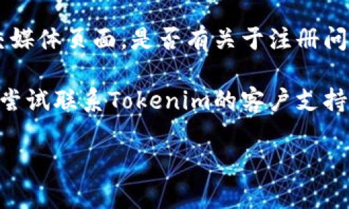 如果您在尝试注册Tokenim时遇到了问题，可以考虑以下几点：

1. **检查网络连接**: 确保您的网络连接正常，有时候因为网络不稳定会导致注册失败。

2. **确认信息输入**: 检查您输入的邮箱地址、密码和其他注册信息是否正确。确保没有输错字母或遗漏必填项。

3. **邮箱验证**: 注册过程中，Tokenim可能会向您提供的邮箱发送验证邮件，请确保检查您的邮箱（包括垃圾邮件文件夹）以完成验证步骤。

4. **浏览器问题**: 有时候浏览器的缓存或设置可能会影响注册。尝试清除浏览器缓存或使用不同的浏览器进行注册。

5. **查看官方指引**: 访问Tokenim的官方网站或社交媒体页面，是否有关于注册问题的特别说明或公告。

6. **联系客服**: 如果以上步骤都无法解决问题，可以尝试联系Tokenim的客户支持，获取更直接的帮助。

希望这些建议能帮助您顺利进行注册！