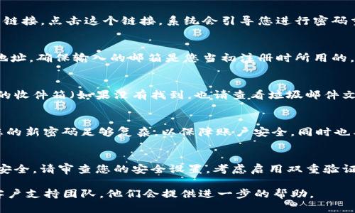 关于找回Tokenim密码的问题，建议您按照以下步骤进行操作：

1. 查找找回密码的选项
首先，打开Tokenim的登录页面，您会看到“忘记密码？”或类似的链接。点击这个链接，系统会引导您进行密码重置的步骤。

2. 提供注册时的邮箱
在找回密码的页面，系统通常会要求您输入注册时使用的邮箱地址。确保输入的邮箱是您当初注册时所用的，以便系统能够确认您的身份。

3. 检查邮箱中的重置链接
提交邮箱后，您应该会收到Tokenim发送的一封邮件。请检查您的收件箱（如果没有找到，也请查看垃圾邮件文件夹），找到一封关于密码重置的邮件。点击邮件中的重置链接。

4. 设置新密码
点击链接后，您将被引导到一个页面，要求您输入新密码。确保您的新密码足够复杂，以保障账户安全，同时也要确保能够记住它。通常，建议密码包含字母、数字和特殊字符。

5. 登录并检查安全设置
重置密码后，您可以用新密码登录Tokenim帐户。为了确保账户安全，请审查您的安全设置，考虑启用双重验证等安全措施，以进一步保护您的账户。

如果以上步骤未能帮助您恢复访问权限，建议联系Tokenim的客户支持团队，他们会提供进一步的帮助。
