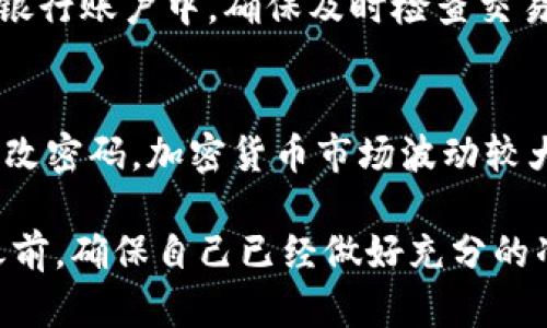 在IM钱包中卖币的流程相对简单，但需要注意的是，具体步骤可能因钱包版本和更新有所不同。以下是一般的出售加密货币的步骤：

第一步：登录IM钱包
打开IM钱包应用程序，输入你的账户信息以登录。确保你使用的是安全的网络，避免在公共Wi-Fi上进行交易。

第二步：查找你想出售的币种
在主界面上，找到你所持有的加密货币列表。点击你想要出售的币种。例如，比特币（BTC）或以太坊（ETH）。

第三步：选择“出售”选项
在币种详情页面，你应该能看到“出售”或“交易”的选项。点击该选项以开始出售过程。

第四步：输入出售数量
输入你希望出售的币种数量。IM钱包通常会显示当前的市场价格，这样你可以快速计算出预计的收益。

第五步：选择交易平台或对手方
IM钱包可能会提供多个交易平台或对手方供你选择。选择一个你信任的平台，确保其交易费率和安全性符合你的期望。

第六步：确认交易
在确认页面上，仔细检查所有信息，包括出售数量、交易价格和手续费。如果一切无误，点击确认交易。

第七步：完成交易
交易完成后，出售的款项将会存入你的IM钱包或指定的银行账户中。确保及时检查交易记录，以确认交易是否成功。

第八步：注意安全和风险
始终保持对自己账户的安全，启用双重验证，并且定期更改密码。加密货币市场波动较大，出售前请确保了解市场动态和风险。

总体而言，IM钱包的卖币流程清晰直观，但在进行交易之前，确保自己已经做好充分的准备，了解市场风险，选择合适的时机出售你的加密货币。