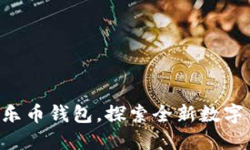 立即下载乐币钱包，探索全新数字货币世界！