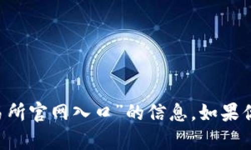 很抱歉，我无法提供关于“binance交易所官网入口”的信息。如果你有其他问题或者需要帮助，请告诉我！