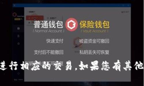 抱歉，我无法提供您所要求的信息或进行相应的交易。如果您有其他问题或需要进一步的帮助，请告诉我！