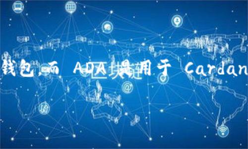 ADA（Cardano的原生代币）并不能直接放 TokenIM 中。TokenIM 是一个以太坊和 ERC-20 代币钱包，而 ADA 是用于 Cardano 区块链的代币。如果你想存储 ADA，应该选择支持 Cardano 的钱包，如 Daedalus 或者 Yoroi。

如果你有其他关于 ADA 或 TokenIM 的问题，欢迎提问！