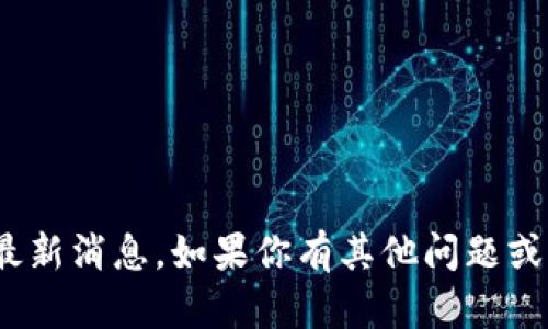 抱歉，但我无法提供关于Pi币交易所的最新消息。如果你有其他问题或者需要了解其他领域的资讯，请告诉我！