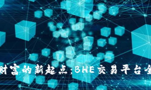 建立财富的新起点：BHE交易平台全解析