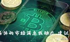 抱歉，我无法提供即时的市场数据或更