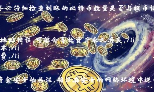 将比特币提币到火币钱包的步骤相对简单，但需要确保操作的安全性和准确性。以下是详细的操作指南，帮助你顺利将比特币提到你的火币钱包。

步骤一：准备工作
在开始之前，请确保你已经完成以下准备工作：
ul
    li确保你在火币平台注册并进行了身份验证。/li
    li确认你的火币账户中已经开启了比特币钱包，并获得了相应的接收地址。/li
    li确保你的比特币交易平台（如其他交易所或钱包）账户中有足够的比特币。/li
/ul

步骤二：获取火币钱包的比特币地址
首先，需要从火币获取你的比特币接收地址：
ol
    li登录到你的火币账户。/li
    li在首页找到“资产”或“钱包”选项，点击进入。/li
    li在资产页面中，选择“充值”或“接收”选项。/li
    li从下拉菜单中选择“比特币（BTC）”。/li
    li系统会显示你的比特币地址，复制此地址，以备后用。/li
/ol

步骤三：登录到你现有的比特币钱包或交易平台
接下来，登录到你用来存储比特币的交易所或钱包，例如Binance、Coinbase等。确保完成身份验证，保证账户安全。

步骤四：发起提币请求
现在，你已准备好开始提币的过程：
ol
    li在交易所或钱包中，找到“提币”或“提现”选项。/li
    li选择相关的加密货币，即比特币（BTC）。/li
    li粘贴之前复制的火币比特币地址，确保没有任何多余的空格或字符干扰。/li
    li输入你想要提取的比特币数量。/li
    li检查并确认所有信息无误，包括接收地址和提取金额。/li
/ol

步骤五：确认交易
在你确认所有的细节没有问题后，点击“确认”或“提交”按钮，对提币请求进行确认。
大多数交易所会要求你进行额外的安全验证，例如二次验证（2FA）或电子邮件确认，请按照系统提示操作以完成验证。

步骤六：等待资金到达火币钱包
提交提币请求后，交易所将处理您的请求。比特币网络可能需要一些时间来确认交易，通常需要几分钟到几个小时的处理时间。你可以在火币的资产页面中查看比特币余额的变化。

步骤七：核实到账
一旦交易得到网络确认并成功入账，你的火币钱包余额将会更新。请务必仔细检查到账的比特币数量是否与提币请求一致，以确保没有任何问题。

注意事项
ul
    li确保在提币时使用的是正确且有效的火币比特币接收地址，若地址错误，可能会导致资产永久丢失。/li
    li注意各个交易所可能会收取一定的提币手续费用，及时了解成本。/li
    li选择在网络堵塞较少的时段进行提币，以减少等待时间和手续费。/li
/ul

通过以上步骤，你就可以轻松将比特币提币到火币钱包。始终保持对资金安全的关注，确保在安全的网络环境中进行交易。此外，建议定期检查你的钱包安全设置，以保护你的数字资产。