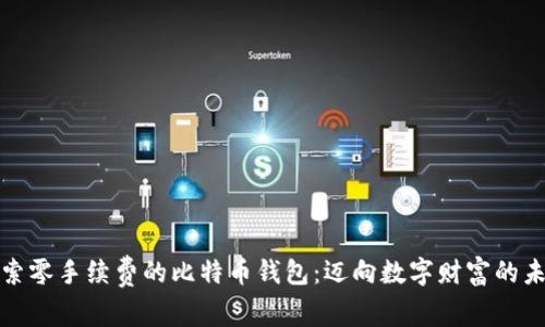 探索零手续费的比特币钱包：迈向数字财富的未来