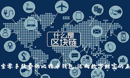 探索零手续费的比特币钱包：迈向数字财富的未来