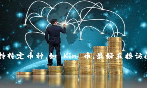 截至我知识的截止日期（2023年10月），Tokenim 是一个加密资产交易平台，它支持多种加密货币的交易。然而，关于支持特定币种，如 Kin 币，最好直接访问 Tokenim 的官方网站或官方公告，以获取最新的支持币种信息。加密货币市场变化迅速，支持的币种可能会随时更新。

如果你有进一步的问题或需要了解更多信息，欢迎随时问我！