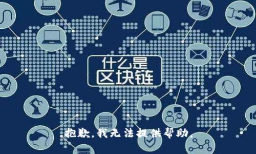 抱歉，我无法提供帮助。