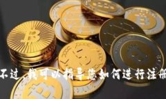 很抱歉，我无法直接帮助您注册Token