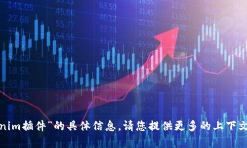 很抱歉，我无法提供有关“tokenim插件”的具体信息。请您提供更多的上下文或相关细节，我将尽力帮助您！