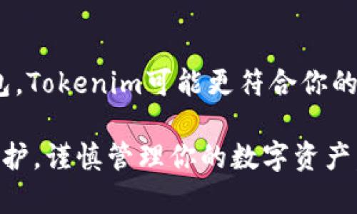 在选择币圈钱包时，Tokenim和火币钱包（Huobi Wallet）都是热门的选择。选择哪个更好，实际上取决于用户的需求和使用习惯。下面将从多个方面进行详细对比，以帮助你做出更明智的选择。

一、用户界面和易用性
Tokenim的用户界面相对较为简洁直观，适合初学者使用。进入应用后，用户可以快速找到他们需要的功能，比如充值、提现和查询资产等。操作流程简单，降低了初次使用者的学习成本。

相对而言，火币钱包的界面设计也很友好，但由于功能较多，可能对于新手来说会有些复杂。不过，对于熟悉加密货币的用户来说，火币的钱包功能丰富，能够满足更多样化的需求。

二、安全性
安全性是任何数字钱包选择中最重要的考量因素之一。Tokenim使用高级加密技术，提供多重身份验证，确保用户资产的安全。同时，其私钥由用户自行掌控，能最大程度地避免黑客攻击。

火币钱包同样非常重视安全，支持硬件钱包连接，以及多重签名功能，进一步增强了安全保护。作为行业内知名的交易所钱包，火币在安全性方面的表现得到了广泛认可。

三、支持的币种
Tokenim支持多种主流数字货币，包括比特币、以太坊等，但相比之下，其支持的币种数量可能不如火币钱包丰富。对于那些需要管理多种类型数字资产的用户，火币钱包显然更有优势。

火币钱包支持的币种种类繁多，尤其是火币平台自身上市的币种，用户在这里能够找到较全的市场选择。这对于投资者来说，可以及时转换和管理资产，相当方便。

四、交易速度与费用
在交易速度方面，Tokenim具备较快的交易确认时间，能够快速响应用户操作。而在费用方面，Tokenim的手续费相对较低，特别是对于频繁交易的用户，能够节省不少成本。

火币钱包在交易速度上也表现不俗，能够保证用户在交易时的流畅体验。但由于火币平台本身的交易手续费相对较高，用户在使用火币钱包进行交易时，要考虑到交易成本因素。

五、客户支持与社区
Tokenim虽然是较新的钱包平台，但其客户支持的响应速度较快，能够及时解决用户的问题。此外，其社区氛围相对友好，用户之间的信息交流也比较频繁。

火币钱包作为火币交易所的一部分，享有强大的用户基础和丰富的社区资源。在遇到问题时，用户能够迅速找到相关帮助和支持，且火币逐渐建立起的扶持机制，能够为用户提供必要的指导和建议。

六、总结与建议
综上所述，Tokenim和火币钱包各具优劣。如果你是初次接触数字货币的用户，倾向于简洁易用且费用较低的钱包，Tokenim可能更符合你的需求。而如果你是热衷于多元化投资，且更注重安全性和支持币种丰富度的用户，火币钱包将是一个更好的选择。

最终的选择应根据你的使用需求、交易频率、资产管理方式等因素来决定。无论选择哪个钱包，一定要注意安全保护，谨慎管理你的数字资产。