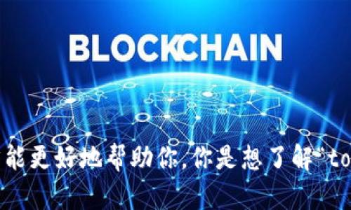 看起来你在提到“tokenim”这个词时出现了一些困惑。请提供更多的上下文信息，或具体说明你的需求，这样我才能更好地帮助你。你是想了解“tokenim”的含义、功能，还是在某个平台上无法找到相关信息？所有的详细信息都会帮助我为你提供更准确的解答。