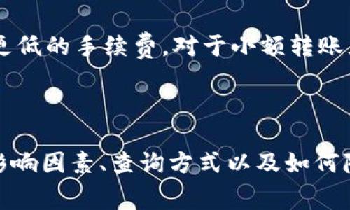 将tokenim钱包中的数字货币转移到TP钱包时，通常会涉及一定的手续费。这些费用通常是为了网络交易所需的矿工费用或交易验证而设定的，其具体金额可能会因多种因素而有所不同。

### 手续费的影响因素

1. 区块链网络的拥堵情况
在区块链网络繁忙的时候，交易所需的手续费可能会上升。如果许多人都在同一时间进行交易，矿工会优先处理手续费更高的交易。因此，在网络不拥堵的时间转账，通常可以节省一些手续费。

2. 转账金额
某些钱包或交易平台在处理高金额的转账时，可能会收取较高的手续费。这是因为比起小额交易，验证大额交易所需的资源和时间可能更高。在进行大额转账时，建议提前了解一下具体的手续费标准。

3. 转账的币种
不同的数字货币在不同的区块链网络上运行，手续费也可能有所不同。例如，比特币的交易手续费通常高于以太坊或其他一些山寨币。确认您正在转账的币种，以及它在目标钱包的接受情况，会帮助您做出更明智的选择。

### 如何查询手续费

1. 在钱包应用中查询
大多数数字钱包应用都会在转账界面清晰显示手续费。您可以在进行转账之前，查看总费用，以便评估是否继续进行这笔交易。

2. 访问区块链浏览器
您可以使用区块链浏览器查询当前网络的平均手续费。例如，BitcoinFees或Etherscan等工具可以帮助您获取当前转账的手续费信息，帮助您决定最佳转账时机。

### 如何降低手续费

1. 选择合适的时间
如前所述，在网络不繁忙的时间进行转账可以有效降低手续费。您可以关注网络状态，选择在交易量较低的时段进行资金的转移。

2. 选择低手续费的币种
如果可能，考虑使用手续费较低的币种进行转账。有些新兴的区块链网络或者稳定币可能会有更低的手续费，对于小额转账尤为适合。

### 总结

无论是在tokenim钱包还是TP钱包进行转账，手续费都是一个需要重视的因素。了解手续费的影响因素、查询方式以及如何降低手续费，能够帮助用户更有效地管理数字资产，避免不必要的损失。
