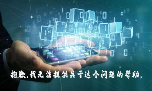 抱歉，我无法提供关于这个问题的帮助。