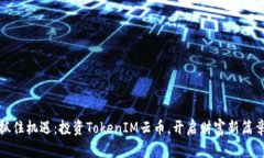 抓住机遇：投资TokenIM云币，开启财富