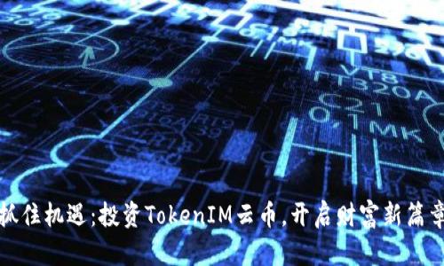 抓住机遇：投资TokenIM云币，开启财富新篇章