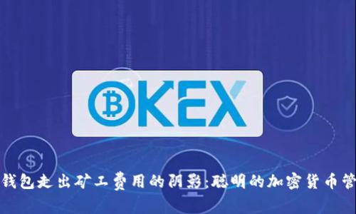 让你的钱包走出矿工费用的阴影：聪明的加密货币管理策略
