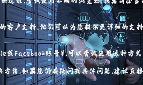 如果您在注册Tokenim时遇到问题，以下是一些常见的解决方案和步骤，您可以尝试引用：

检查网络连接
在注册过程中，确保您的互联网连接稳定。网络不畅可能会导致注册页面无法加载或提交失败。

输入信息准确性
仔细检查您输入的所有信息，包括电子邮件、密码和其他个人信息。确保没有拼写错误或遗漏。

邮箱验证问题
许多平台注册后需要通过电子邮件进行验证。确保您输入的电子邮件地址有效，并检查垃圾邮件文件夹以防验证邮件被误分类。

查看注册要求
不同平台可能对注册有不同的要求。有些可能需要年龄验证，或者限制某些国家或地区的用户。确认您符合所有注册条件。

尝试不同的浏览器
有时候，浏览器的设置或扩展程序可能影响注册过程。尝试使用不同的浏览器，或者清除当前浏览器的缓存和Cookie，看看是否有所改善。

联系客服支持
如果您仍然无法注册，可以考虑联系Tokenim的客户支持。他们可以为您提供更详细的支持和帮助。

更改注册方式
如果Tokenim提供社交媒体账号注册（如Google或Facebook账号），可以尝试使用这种方式注册，绕过邮箱验证的问题。

以上是一些常见的Tokenim注册问题及其解决方法。如果您仍有疑问或具体问题，建议直接咨询Tokenim官方或查看他们的帮助文档。