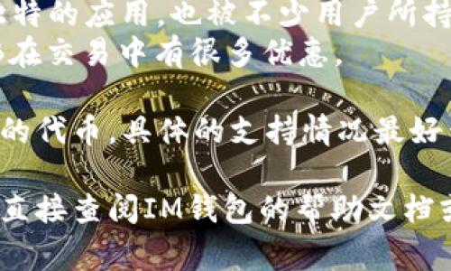 在IM钱包中，通常支持多种加密货币和代币，包括但不限于以下几种：

1. **比特币（BTC）**：作为第一个加密货币，比特币在许多钱包中都是基础的支持资产。
2. **以太坊（ETH）**：以太坊的平台上有许多去中心化应用和代币，其原生货币也得到了广泛的支持。
3. **USDT（泰达币）**：作为一种稳定币，USDT被许多用户用来减少波动风险。
4. **TRON（TRX）**：TRON在娱乐和内容分享领域有其独特的应用，也被不少用户所持有。
5. **BNB（币安币）**：作为币安交易所的原生代币，BNB在交易中有很多优惠。

此外，IM钱包可能还会支持其他一些新兴的项目或较小的代币，具体的支持情况最好查看IM钱包的官方网站或用户指南，以获取最新的信息。

如果你对某种特定币是否能在IM钱包使用有疑问，建议直接查阅IM钱包的帮助文档或相关资源，确保你能顺利进行数字资产的存储和交易。