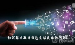 如何解决联币钱包充值失败的问题？