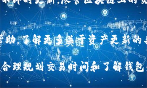 Tokenim钱包的资产更新频率通常会根据交易所和区块链网络的状况而有所不同。一般来说，以下因素会影响你的资产在Tokenim钱包中的更新速度：

1. 区块链网络的确认时间
不同的区块链网络有不同的交易确认时间。例如，比特币的确认时间通常在10分钟左右，而以太坊的确认时间可能是几秒到几分钟之间。这意味着在交易被确认并在区块链上记录之后，Tokenim钱包中的资产才会更新。因此，用户需要了解所使用币种的具体确认机制。

2. 交易所的处理时间
如果你正在将资产从交易所转移到Tokenim钱包，交易所内部的处理时间同样会影响更新的速度。一些交易所可以实时处理提款，而另一些可能需要更长的时间来完成交易。确保了解你所使用的交易所对提款的具体规则，就能更好地预测资产何时更新。

3. 网络拥堵状况
在高峰时期，区块链网络可能会出现拥堵，导致交易处理延迟。这意味着即使你的交易已被发送，Tokenim钱包中资产的更新也可能会因网络问题而延后。因此，注意市场动态和网络状况，可以帮助你在交易时做出更明智的决策。

4. Tokenim钱包的系统更新
偶尔，Tokenim钱包的系统也可能进行维护或更新，这会短暂影响资产的实时显示。用户在此期间可能会看到资产信息不即时更新，尽管区块链上的交易实际上已经完成。因此，定期查看Tokenim的官方公告，可以使你及时了解任何可能的系统问题。

5. FAQ与用户支持
如果你对资产更新时间有疑虑，Tokenim钱包通常会在其FAQ中提供相关信息。用户还可以通过其客户支持渠道寻求帮助，了解更多关于资产更新的具体情况和解决方案。

综上所述，Tokenim钱包资产的更新频率受到多种因素影响，用户需保持耐心并关注具体的交易情况与网络状态。通过合理规划交易时间和了解钱包的工作原理，可以更有效地管理自己的数字资产。