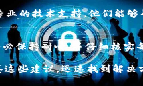 在加密货币或区块链领域，用户可能会遇到“tokenim 资产显示为0”的问题。这可能使人感到困惑和担忧，尤其是如果您在期望的资产中投入了时间和金钱时。以下是一些可能导致此问题的原因，以及解决方案。

1. 检查钱包地址
首先，确保您查看的是正确的钱包地址。有时，一个小小的错误，比如多输入或少输入一个字符，都会导致您看到错误的资产信息。如果您使用的是多个钱包，确认您正在使用的是包含您tokenim资产的钱包地址。

2. 网络连接问题
如果您的网络连接不稳定，可能会导致资产信息无法正确更新。在这情况下，您可以尝试重启您的网络设备，或者切换到其他的网络源，看看您的资产信息是否恢复正常。

3. 区块链网络拥堵
区块链网络有时会由于交易量激增而变得拥堵。这可能导致您在钱包中查看到的资产信息不及时更新。您可以通过访问区块链浏览器，输入您的钱包地址，查看实际的资产情况来确认是否由于网络拥堵而造成的问题。

4. 合约地址问题
在某些情况下，您可能没有正确添加或导入tokenim的合约地址。这意味着您的钱包并不认得该tokenim，如果您没有正确导入合约，资产信息自然不会显示。您可以在tokenim的官方网站或官方公告中找到正确的合约地址，并将其添加到您的钱包中。

5. 钱包软件更新
确保您的钱包软件是最新版本。有时，钱包的旧版本可能由于与最新区块链协议的不兼容而显示错误的资产信息。检查您的钱包是否有可用的更新，并及时进行更新。

6. 与客服团队联系
如果您经过上述检查后仍然无法解决“tokenim 资产显示为0”的问题，建议您联系wallet服务的客服团队，寻求专业的技术支持。他们能够帮助您更深入地分析问题，提供解决方案。

总结
遇到“tokenim 资产显示为0”的问题时，不要惊慌。通过上述步骤进行逐一排查，您很可能能够找出问题的所在。务必保持耐心，并仔细核实每一步，以确保您的资产安全。如果问题依然存在，求助专业的技术人员是明智的选择，确保您的资产得到妥善管理。

以上内容的目的在于帮助您更好地理解并应对与tokenim资产相关的疑问。如果以后再遇到类似问题，您可以借鉴这些建议，迅速找到解决方法。