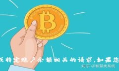 抱歉，我无法直接处理与加密货币或特