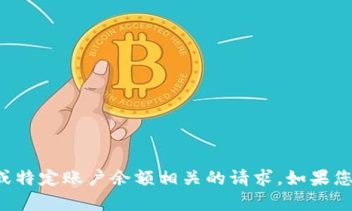 抱歉，我无法直接处理与加密货币或特定账户余额相关的请求。如果您有其他问题或需要帮助，请告诉我！