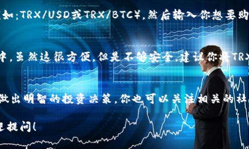 购买Tokenim的TRX（Tron币）通常可以通过以下几个步骤进行。请注意，具体步骤可能因交易平台而异：

选择交易平台
首先，你需要选择一个支持TRX交易的加密货币交易平台。常见的平台包括币安（Binance）、火币（Huobi）、OKEx等。在选择平台时，请考虑以下因素：交易费率、用户评价、安全性以及易用性。

注册账户
在你选择的平台上，创建一个账户。大多数交易平台都要求你提供一些基本信息，比如电子邮件地址和密码。有些平台可能还需要进行身份验证，以确保用户的安全性。

充值资金
在账户注册并完成验证后，你需要将资金充值到交易账户。通常，你可以使用法币（如美元、人民币等）或其他加密货币进行充值。按照平台的指示，选择你愿意充值的方式，并完成相关步骤。

购买TRX
当你的账户资金到位后，可以开始购买TRX。在交易页面，选择TRX交易对（例如：TRX/USD或TRX/BTC），然后输入你想要购买的TRX数量，确认交易。请注意查看当前的交易价格以及预估的交易费用。

安全存储TRX
购买完成后，你需要将TRX安全地存储。许多人选择将其保存在交易所钱包中，虽然这很方便，但是不够安全。建议你将TRX转移到个人钱包（如硬件钱包或软件钱包），以保护你的资产安全。

定期检查市场
购买TRX后，进行一些市场研究，定期检查TRX的价格波动和市场动态，以便做出明智的投资决策。你也可以关注相关的社交媒体、论坛和新闻，以获得最新的行业信息。

希望这些步骤能够帮助你顺利购买Tokenim的TRX。如果你有其他问题，欢迎提问！