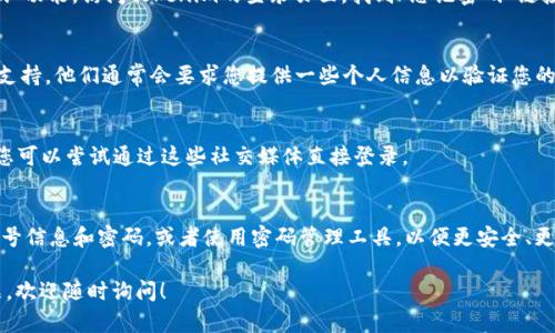 如果您忘记了tokenim账号，以下是一些可能的解决方法：

检查电子邮件
首先，您可以查看与tokenim相关的电子邮件。通常，您在注册时会收到一封验证邮件或欢迎邮件，邮件中可能包含您的账号信息或注册链接。

密码重置
如果您还能记住与账号关联的电子邮件地址，可以尝试使用“忘记密码”功能。访问tokenim的登录页面，找到“忘记密码”链接，输入您的电子邮件地址，系统会发送重置密码的链接到您的邮箱中。

联系客服
如果以上方法都无法找回您的账号，您可以尝试联系tokenim的客服支持。他们通常会要求您提供一些个人信息以验证您的身份，并帮助您找回账号。

检查社交媒体
如果您使用社交媒体账户（如Facebook或者Twitter）注册tokenim，您可以尝试通过这些社交媒体直接登录。

保持记录
为了避免将来再次遭遇类似问题，建议您在安全的地方记录下您的账号信息和密码，或者使用密码管理工具，以便更安全、更方便地管理您的在线账户。

通过这些步骤，您应该能够找回您的tokenim账号。如果还有其他问题，欢迎随时询问！