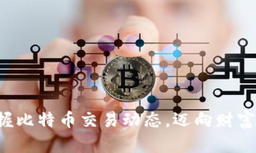 实时把握比特币交易动态，迈向财富新高峰！