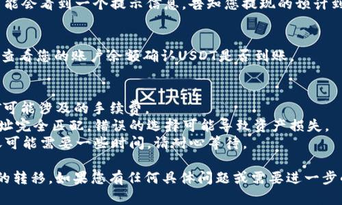 首先，关于将币安（Binance）上的USDT转到Tokenim的过程，我会为您提供一个基本的操作指南：

### 1. 创建Tokenim账户
如果您尚未拥有Tokenim账户，您需要首先注册一个。在这个过程中，您可能需要提供您的邮箱地址和设置密码。

### 2. 获取Tokenim的USDT充值地址
在Tokenim平台上，找到“充值”或者“存款”选项，选择USDT作为要充值的货币。系统会生成一个独特的USDT充值地址。

### 3. 登录币安账户
接下来，登录到您的币安账户。在币安首页，找到“钱包”选项，然后选择“现货钱包”。

### 4. 提现USDT
在现货钱包中，找到USDT，然后点击“提现”。在弹出的页面中，您需要填写以下信息：

- **提币地址**：将您在Tokenim上获取的USDT充值地址粘贴在此。
- **网络选择**：确保选择与Tokenim所支持的网络一致。例如，如果Tokenim支持TRC-20，您也需要选择TRC-20作为提币网络。

### 5. 输入提现金额
 输入您希望转移的USDT数量。如果您有特定的最低提现额度，请确保满足这一条件。

### 6. 进行身份验证
为了保护账户安全，币安可能会要求您完成两步验证（2FA）或电子邮件确认。请根据提示完成验证。

### 7. 确认提现
确认所有信息无误后，提交提现请求。您可能会看到一个提示信息，告知您提现的预计到账时间。

### 8. 查看Tokenim账户
一旦请求处理完成，您可以回到Tokenim，查看您的账户余额确认USDT是否到账。

### 注意事项
- **手续费**：确保了解从币安提现USDT可能涉及的手续费。
- **网络错误**：确保您选择的网络和地址完全匹配，错误的选择可能导致资产损失。
- **到账时间**：根据网络拥堵程度，转账可能需要一些时间，请耐心等待。

希望这些信息可以帮助您顺利完成USDT的转移。如果您有任何具体问题或需要进一步的指导，请随时提问！