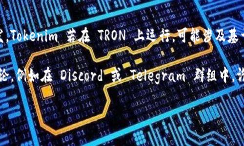 截至我的最后更新（2023年10月），Tokenim 是一种基于区块链的项目，主要通过其生态系统提供去中心化金融服务。TRON 是一个以区块链为基础的平台，专注于数字内容的分发。Tokenim 若在 TRON 上运行，可能涉及基于 TRON 网络的智能合约或应用。

要找到 Tokenim 的 TRON 相关信息，首先，可以访问 Tokenim 的官方渠道，例如官方网站和社交媒体账号。这些地方通常会发布最新的公告和信息。其次，参与 TRON 社区的讨论，例如在 Discord 或 Telegram 群组中，许多项目的开发团队和支持者会分享最新消息。此外，查看主要的加密货币市场数据网站（如 CoinMarketCap 或 CoinGecko）可以获得 Tokenim 在 TRON 网络上的行情和数据。

如果你有更具体的问题或想了解 Tokenim 和 TRON 的某个特定方面，欢迎提供更多信息！