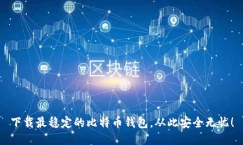 下载最稳定的比特币钱包，从此安全无忧！