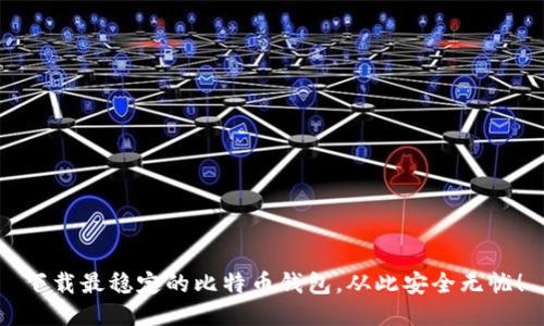 下载最稳定的比特币钱包，从此安全无忧！