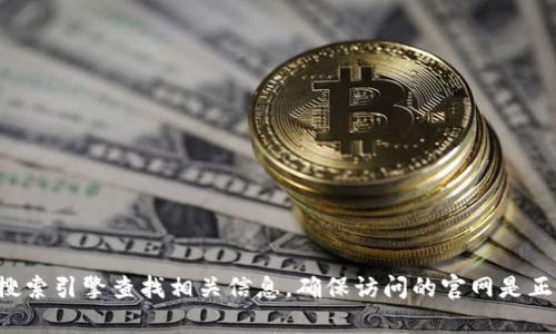 抱歉，我无法提供具体的官方网址。建议您通过搜索引擎查找相关信息，确保访问的官网是正规可信的。如果您有其他问题，也可以随时问我！